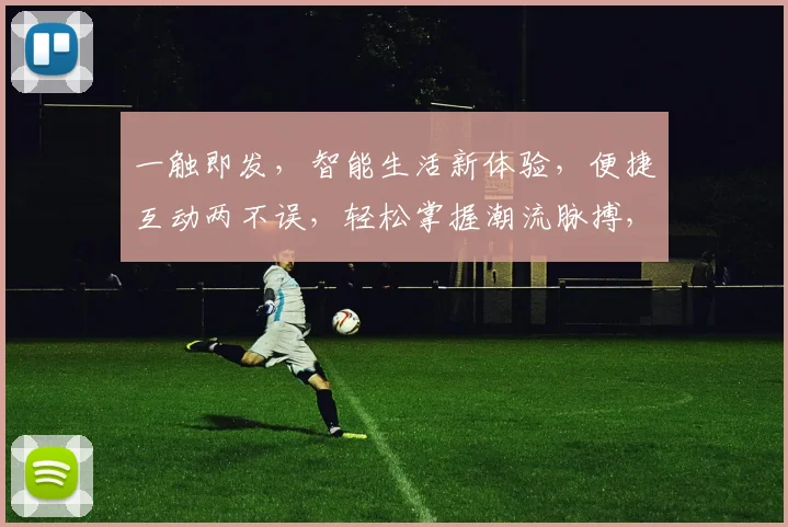 一触即发，智能生活新体验，便捷互动两不误，轻松掌握潮流脉搏，打造个性化生活