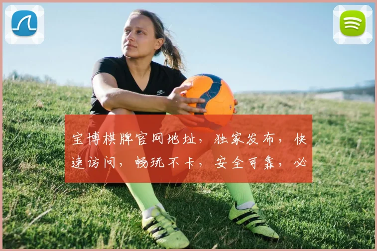 宝博棋牌官网地址，独家发布，快速访问，畅玩不卡，安全可靠，必看