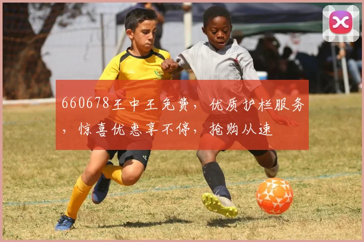 660678王中王免费，优质护栏服务，惊喜优惠享不停，抢购从速