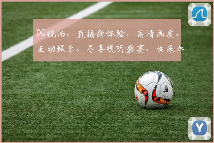 DG视讯，直播新体验，高清画质，互动娱乐，尽享视听盛宴，快来加入