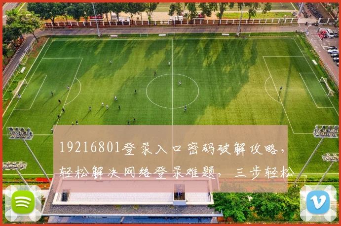 19216801登录入口密码破解攻略，轻松解决网络登录难题，三步轻松找回