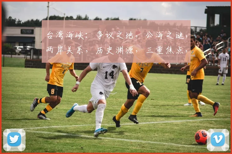 台湾海峡：争议之地，公海之谜，两岸关系，历史渊源，三重焦点，一探究竟