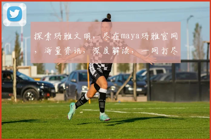 探索玛雅文明，尽在maya玛雅官网，海量资讯，深度解读，一网打尽