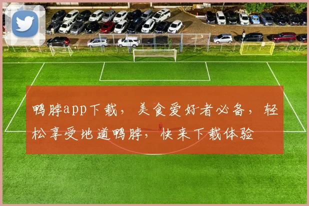鸭脖app下载，美食爱好者必备，轻松享受地道鸭脖，快来下载体验