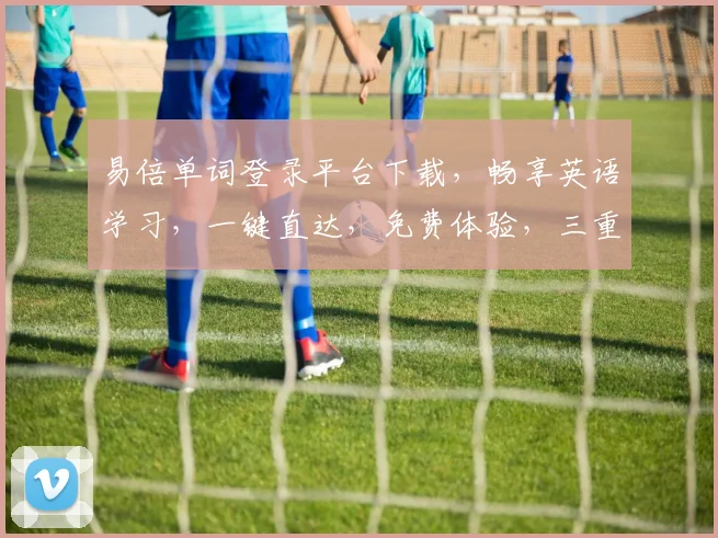 易倍单词登录平台下载，畅享英语学习，一键直达，免费体验，三重惊喜等你来